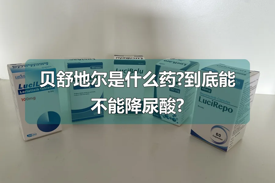 贝舒地尔是什么药?到底能不能降尿酸?