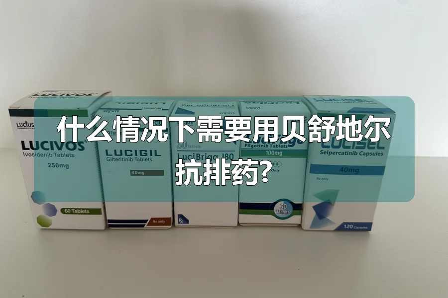 什么情况下需要用贝舒地尔抗排药?